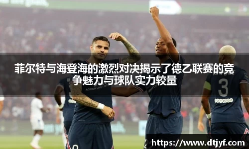 菲尔特与海登海的激烈对决揭示了德乙联赛的竞争魅力与球队实力较量