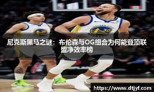 尼克斯黑马之谜：布伦森与OG组合为何能登顶联盟净效率榜