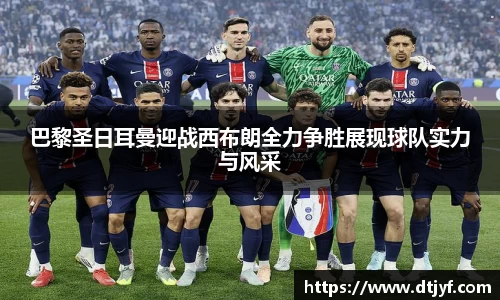 巴黎圣日耳曼迎战西布朗全力争胜展现球队实力与风采
