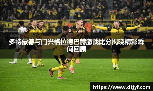 多特蒙德与门兴格拉德巴赫激战比分揭晓精彩瞬间回顾